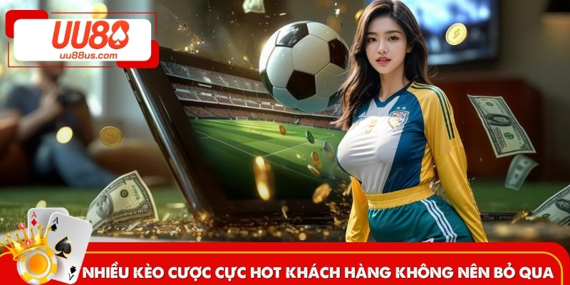 Nhiều kèo cược cực hot khách hàng không nên bỏ qua