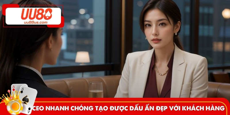 CEO nhanh chóng tạo được dấu ấn đẹp với khách hàng