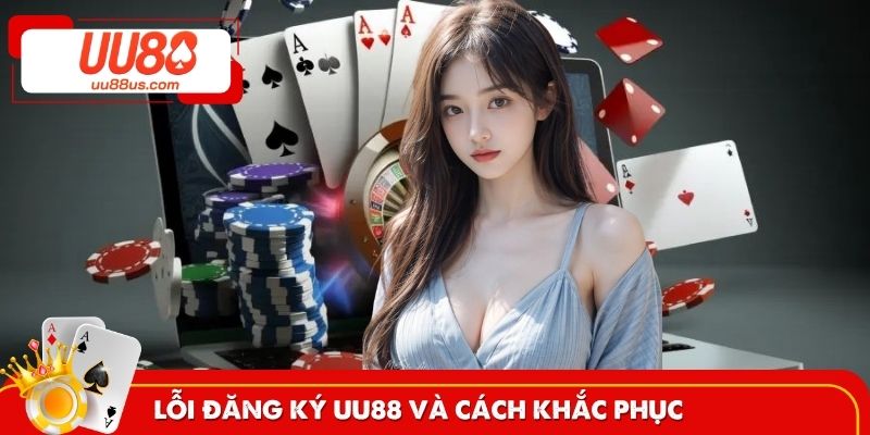 Lỗi đăng ký thất bại và cách xử lý UU88