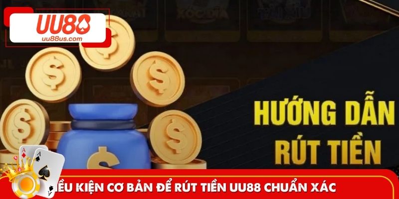 Điều kiện cơ bản để rút tiền UU88 chuẩn xác 